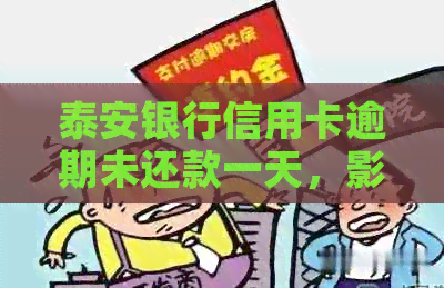 泰安银行信用卡逾期未还款一天，影响信用评分及可能产生罚息