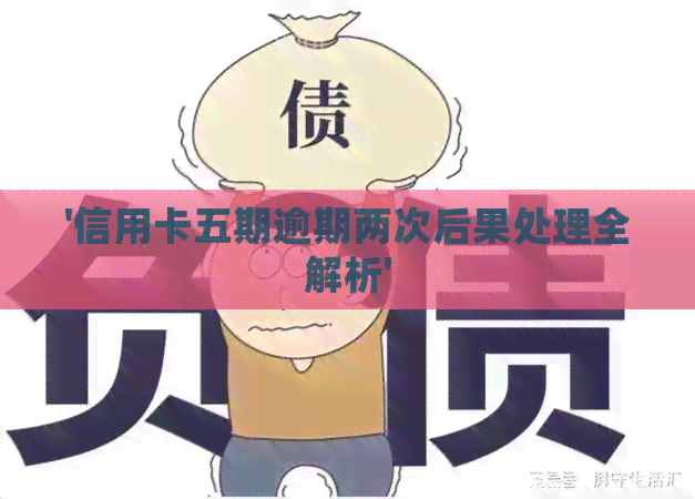 '信用卡五期逾期两次后果处理全解析'