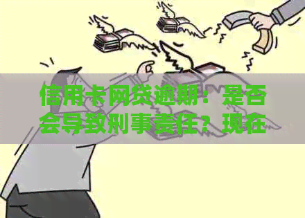 信用卡网贷逾期：是否会导致刑事责任？现在怎么办？