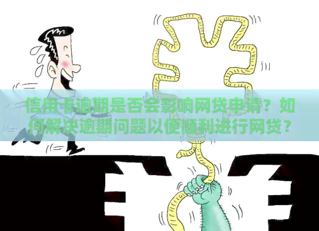 信用卡逾期是否会影响网贷申请？如何解决逾期问题以便顺利进行网贷？