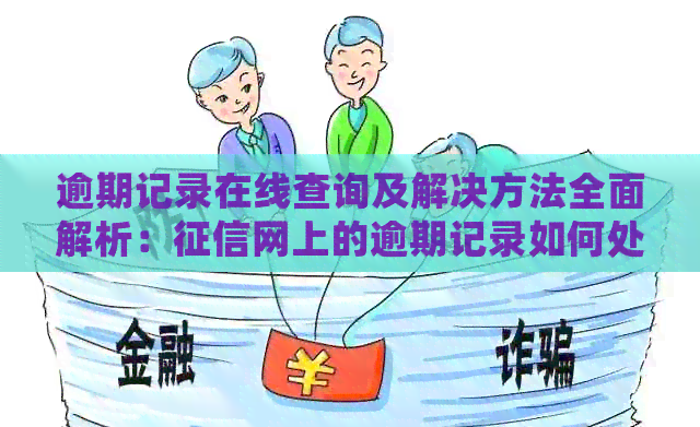 逾期记录在线查询及解决方法全面解析：网上的逾期记录如何处理？