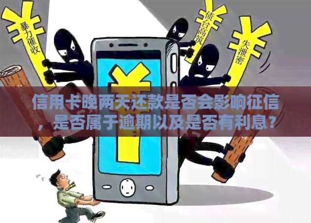 信用卡晚两天还款是否会影响，是否属于逾期以及是否有利息？