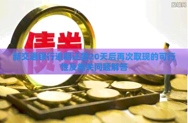 新交通银行逾期还款20天后再次取现的可行性及相关问题解答
