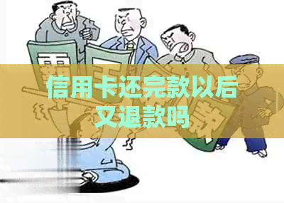 信用卡还完款以后又退款吗