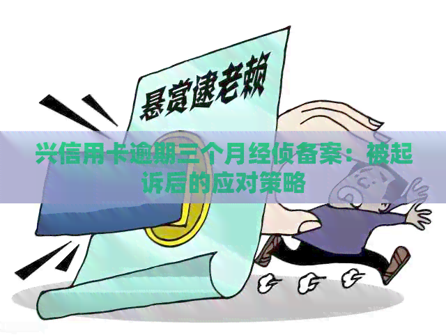 兴信用卡逾期三个月经侦备案：被起诉后的应对策略