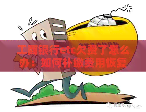 工商银行etc欠费了怎么办：如何补缴费用恢复使用？是否受到影响？