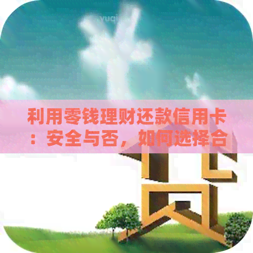 利用零钱理财还款信用卡：安全与否，如何选择合适的方式？