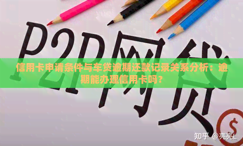 信用卡申请条件与车贷逾期还款记录关系分析：逾期能办理信用卡吗？