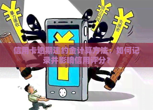 信用卡逾期违约金计算方法：如何记录并影响信用评分？
