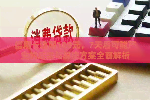 信用卡逾期100元，7天后可能产生的后果与解决方案全面解析