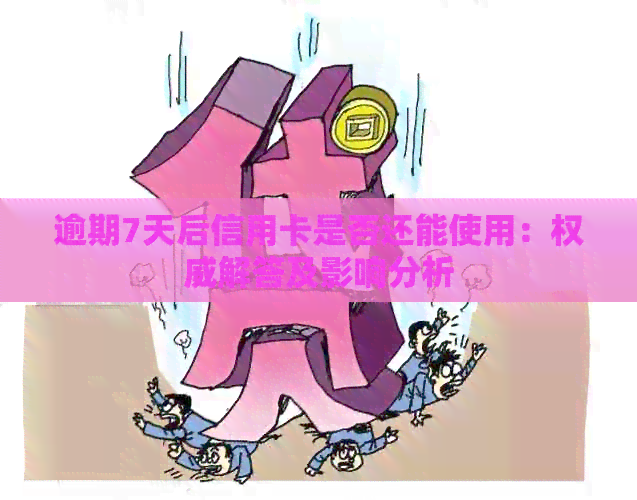 逾期7天后信用卡是否还能使用：权威解答及影响分析