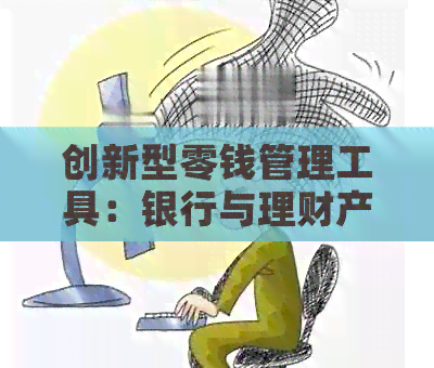创新型零钱管理工具：银行与理财产品的完美融合