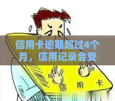 信用卡逾期超过4个月，信用记录会受到影响吗？还能继续使用该卡吗？