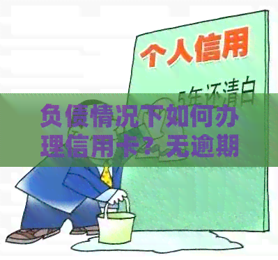 负债情况下如何办理信用卡？无逾期记录是否为必要条件？
