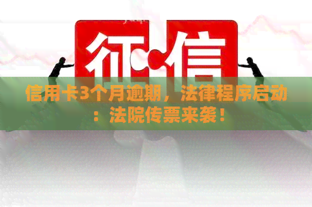 信用卡3个月逾期，法律程序启动：法院传票来袭！