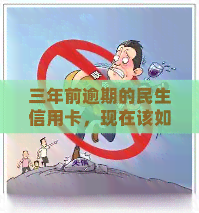 三年前逾期的民生信用卡，现在该如何处理和改善信用记录？