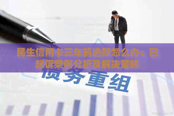 民生信用卡三年前逾期怎么办：已起诉案例分析及解决策略