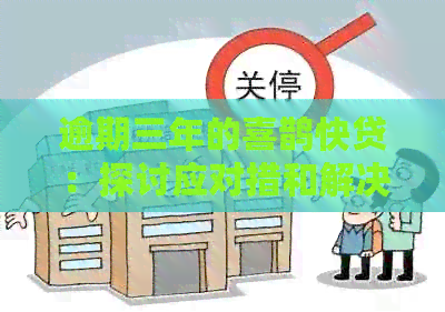 逾期三年的喜鹊快贷：探讨应对措和解决途径