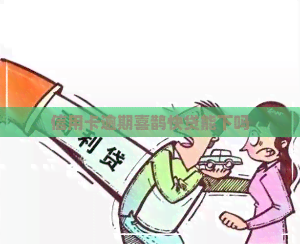 信用卡逾期喜鹊快贷能下吗