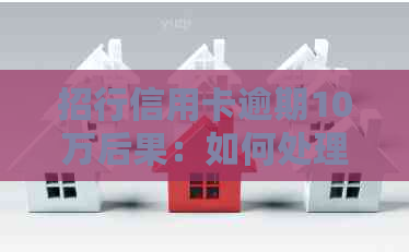 招行信用卡逾期10万后果：如何处理房产抵押贷款问题？
