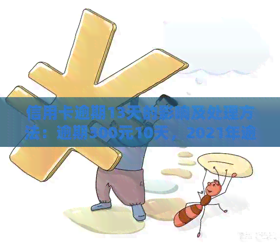 信用卡逾期13天的影响及处理方法：逾期300元10天，2021年逾期15天的后果。