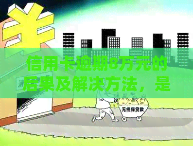 信用卡逾期8万元的后果及解决方法，是否会导致坐牢？