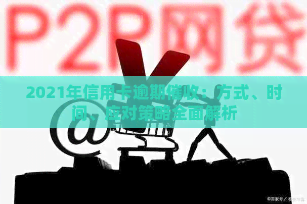 2021年信用卡逾期：方式、时间、应对策略全面解析