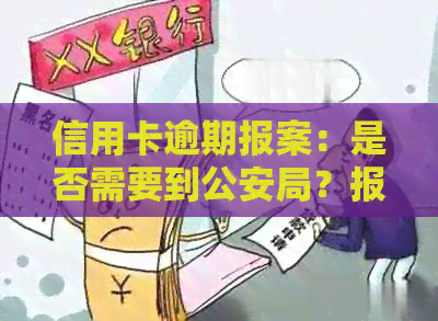 信用卡逾期报案：是否需要到公安局？报案后多久能解决？