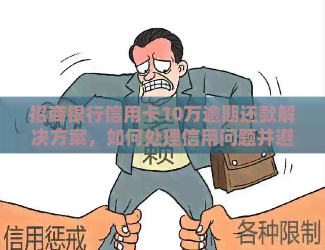 招商银行信用卡10万逾期还款解决方案，如何处理信用问题并避免逾期风险？