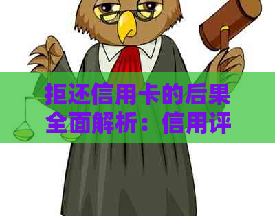 拒还信用卡的后果全面解析：信用评分下降、罚款甚至牢狱之灾！