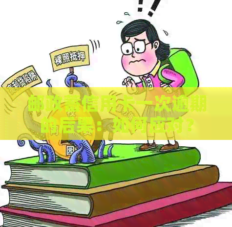 邮政蓄信用卡一次逾期的后果：如何应对？