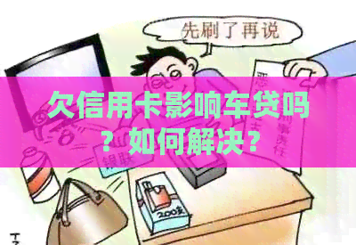 欠信用卡影响车贷吗？如何解决？