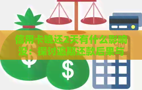 信用卡晚还2天有什么影响没：探讨逾期还款后果与解决方案