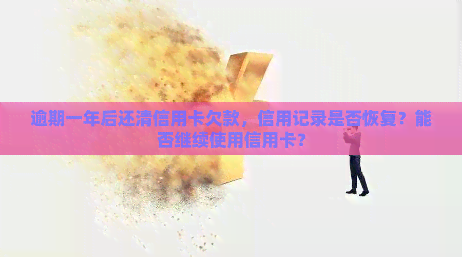 逾期一年后还清信用卡欠款，信用记录是否恢复？能否继续使用信用卡？