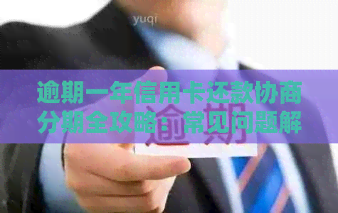 逾期一年信用卡还款协商分期全攻略：常见问题解答与实际操作指南