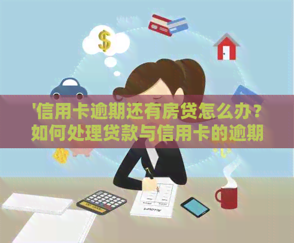 '信用卡逾期还有房贷怎么办？如何处理贷款与信用卡的逾期问题？'