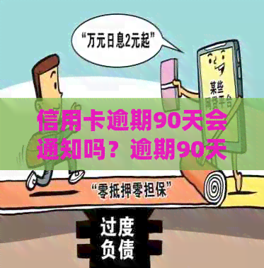 信用卡逾期90天会通知吗？逾期90天后可能产生的欠款种类有哪些？