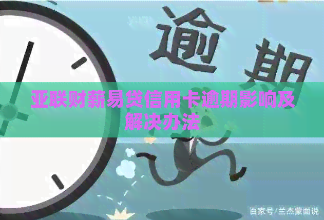 亚联财薪易贷信用卡逾期影响及解决办法