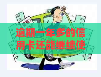 逾期一年多的信用卡还能继续使用吗？如何解决逾期问题并保护信用？