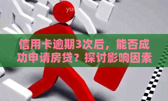 信用卡逾期3次后，能否成功申请房贷？探讨影响因素及解决方案