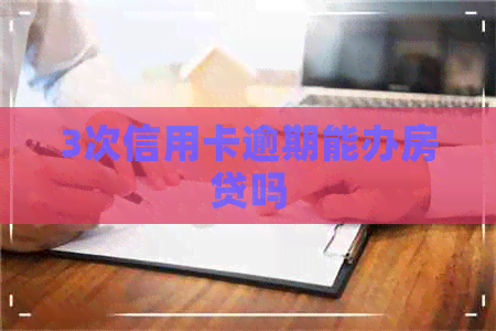 3次信用卡逾期能办房贷吗
