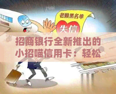 招商银行全新推出的小招喵信用卡：轻松消费，享受优，还有专属福利！