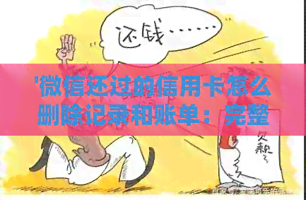 '微信还过的信用卡怎么删除记录和账单：完整指南'
