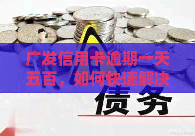 广发信用卡逾期一天五百，如何快速解决？