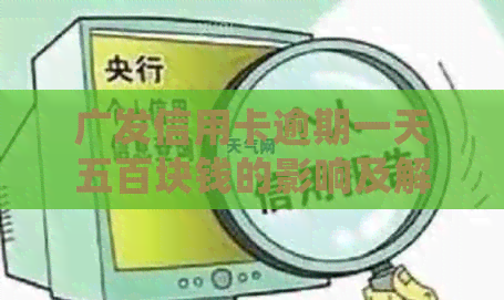 广发信用卡逾期一天五百块钱的影响及解决方案，了解详细情况和应对策略！