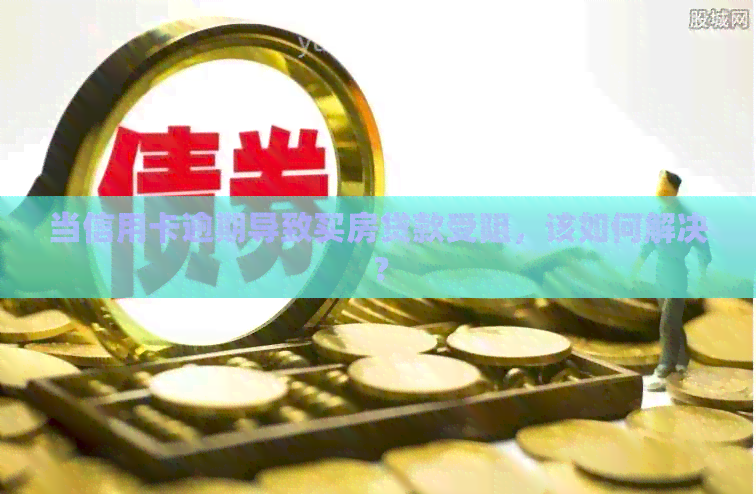 当信用卡逾期导致买房贷款受阻，该如何解决？