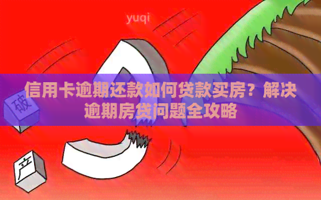 信用卡逾期还款如何贷款买房？解决逾期房贷问题全攻略
