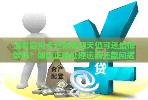 浦发信用卡逾期第四天仍可还更低款吗？如何正确处理逾期还款问题？