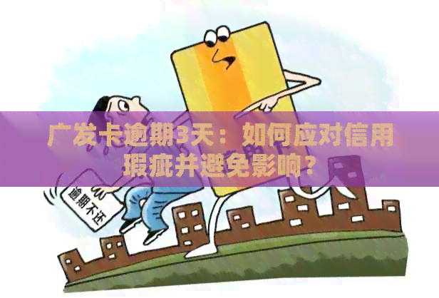 广发卡逾期3天：如何应对信用瑕疵并避免影响？