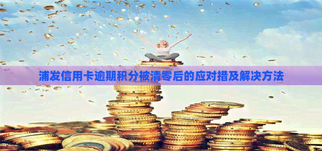 浦发信用卡逾期积分被清零后的应对措及解决方法